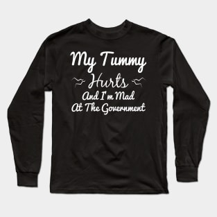 My Tummy Hurts And I'm Mad At The Government Long Sleeve T-Shirt